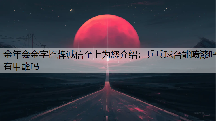 乒乓球台能喷漆吗有甲醛吗